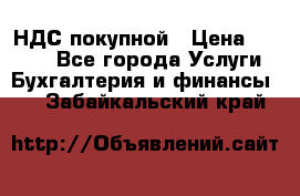 НДС покупной › Цена ­ 2 000 - Все города Услуги » Бухгалтерия и финансы   . Забайкальский край